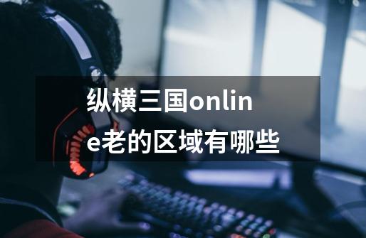 纵横三国online老的区域有哪些-第1张-游戏信息-娜宝网