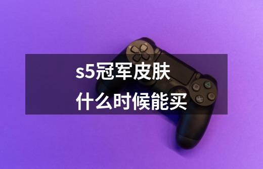 s5冠军皮肤什么时候能买-第1张-游戏信息-娜宝网