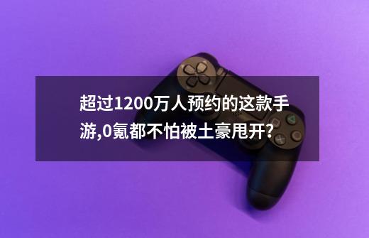 超过1200万人预约的这款手游,0氪都不怕被土豪甩开？-第1张-游戏信息-娜宝网