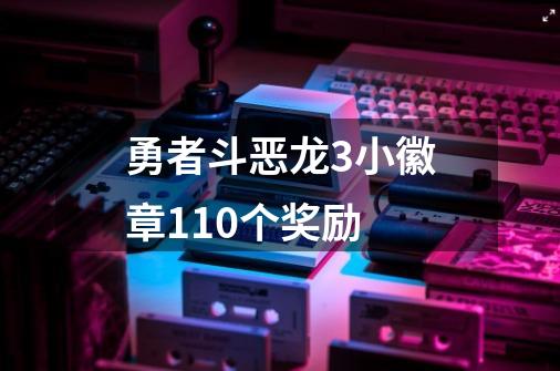 勇者斗恶龙3小徽章110个奖励-第1张-游戏信息-娜宝网