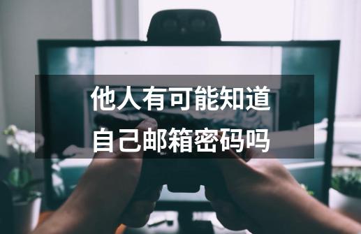 他人有可能知道自己邮箱密码吗-第1张-游戏信息-娜宝网