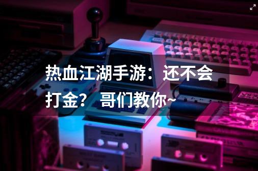 热血江湖手游：还不会打金？ 哥们教你~-第1张-游戏信息-娜宝网