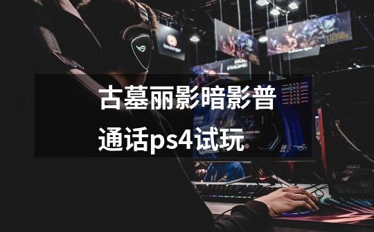 古墓丽影暗影普通话ps4试玩-第1张-游戏信息-娜宝网