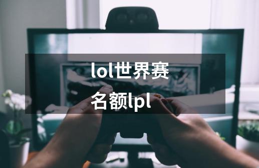 lol世界赛名额lpl-第1张-游戏信息-娜宝网