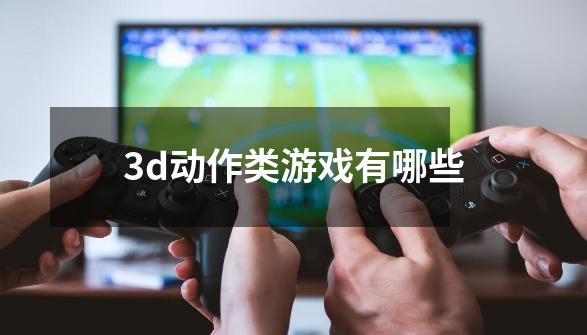 3d动作类游戏有哪些-第1张-游戏信息-娜宝网