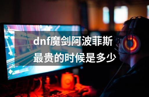 dnf魔剑阿波菲斯最贵的时候是多少-第1张-游戏信息-娜宝网