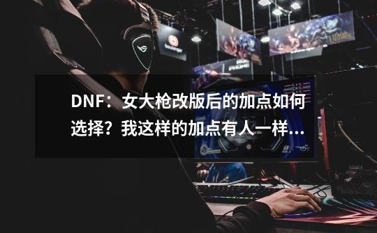 DNF：女大枪改版后的加点如何选择？我这样的加点有人一样的吗？-第1张-游戏信息-娜宝网