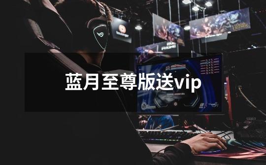 蓝月至尊版送vip-第1张-游戏信息-娜宝网