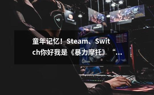 童年记忆！Steam、Switch你好我是《暴力摩托》“高清重置版”-第1张-游戏信息-娜宝网