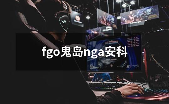 fgo鬼岛nga安科-第1张-游戏信息-娜宝网