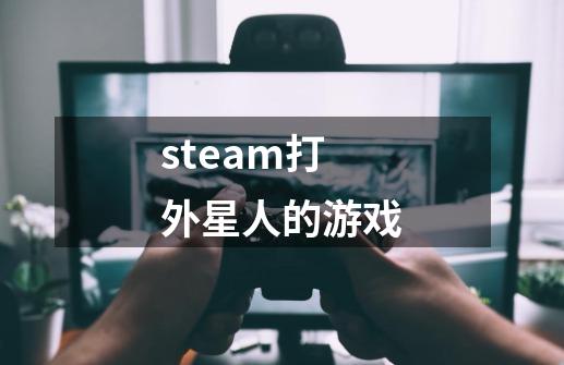 steam打外星人的游戏-第1张-游戏信息-娜宝网
