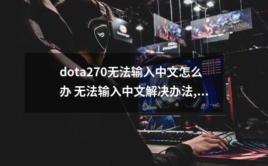 dota27.0无法输入中文怎么办 无法输入中文解决办法,dota不能输入中文-第1张-游戏信息-娜宝网