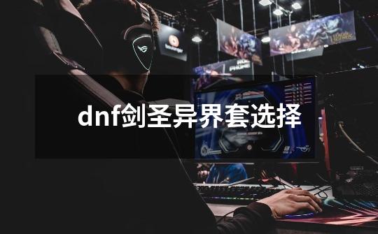 dnf剑圣异界套选择-第1张-游戏信息-娜宝网