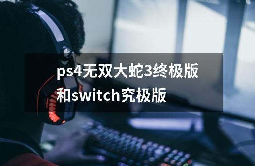 ps4无双大蛇3终极版和switch究极版-第1张-游戏信息-娜宝网