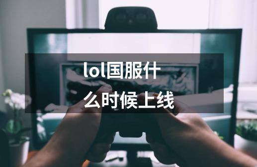 lol国服什么时候上线-第1张-游戏信息-娜宝网