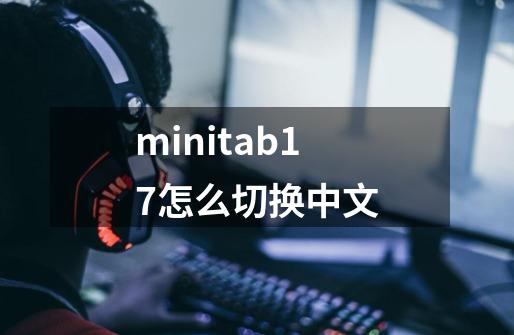 minitab17怎么切换中文-第1张-游戏信息-娜宝网
