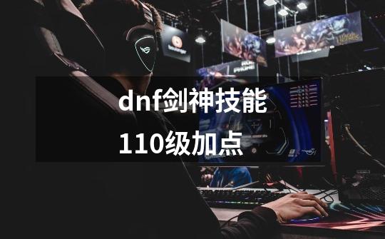 dnf剑神技能110级加点-第1张-游戏信息-娜宝网