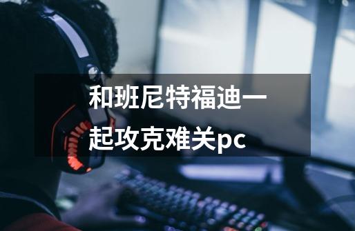 和班尼特福迪一起攻克难关pc-第1张-游戏信息-娜宝网