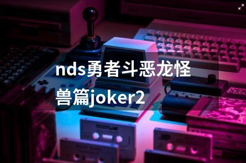 nds勇者斗恶龙怪兽篇joker2-第1张-游戏信息-娜宝网