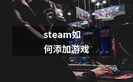 steam如何添加游戏-第1张-游戏信息-娜宝网