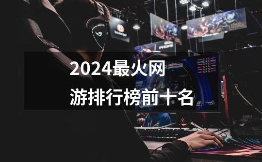 2024最火网游排行榜前十名-第1张-游戏信息-娜宝网