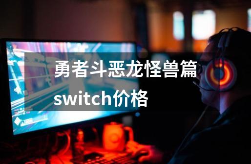勇者斗恶龙怪兽篇switch价格-第1张-游戏信息-娜宝网