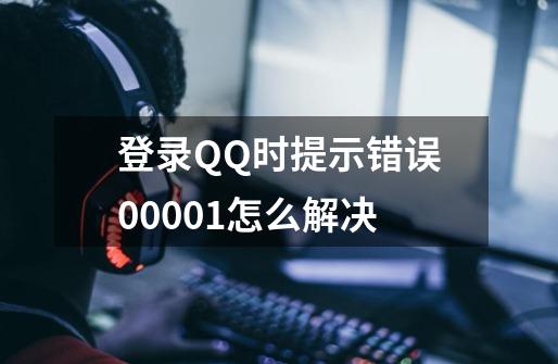 登录QQ时提示错误00001怎么解决-第1张-游戏信息-娜宝网