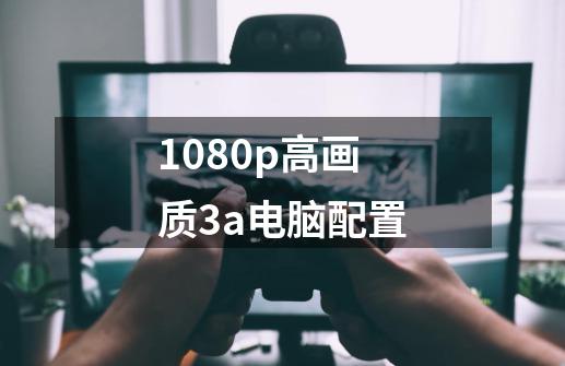 1080p高画质3a电脑配置-第1张-游戏信息-娜宝网