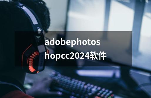 adobephotoshopcc2024软件-第1张-游戏信息-娜宝网