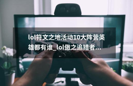 lol符文之地活动10大阵营英雄都有谁_lol傲之追猎者俗称-第1张-游戏信息-娜宝网