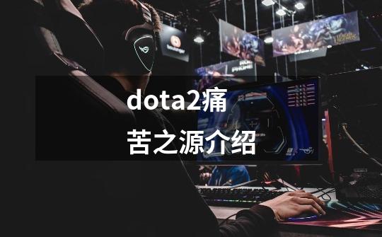 dota2痛苦之源介绍-第1张-游戏信息-娜宝网