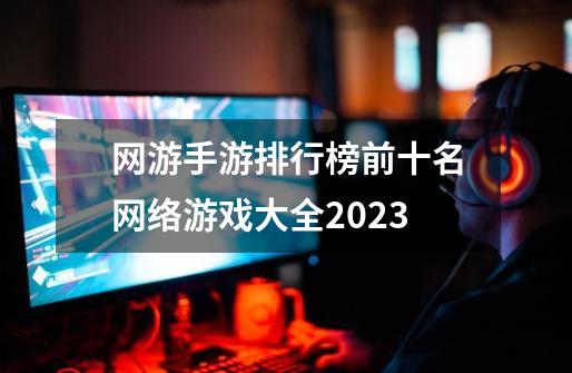 网游手游排行榜前十名网络游戏大全2023-第1张-游戏信息-娜宝网