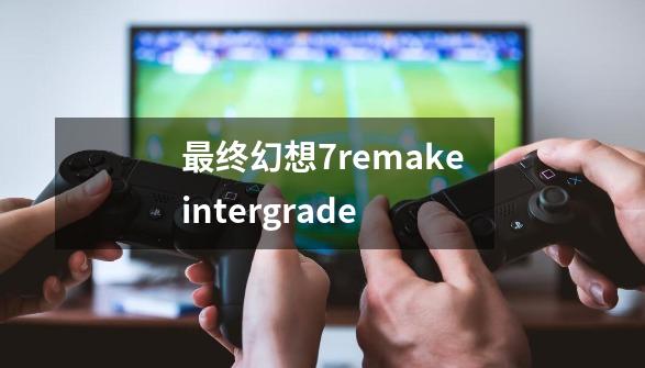 最终幻想7remakeintergrade-第1张-游戏信息-娜宝网