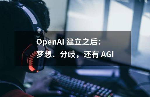 OpenAI 建立之后：梦想、分歧，还有 AGI-第1张-游戏信息-娜宝网