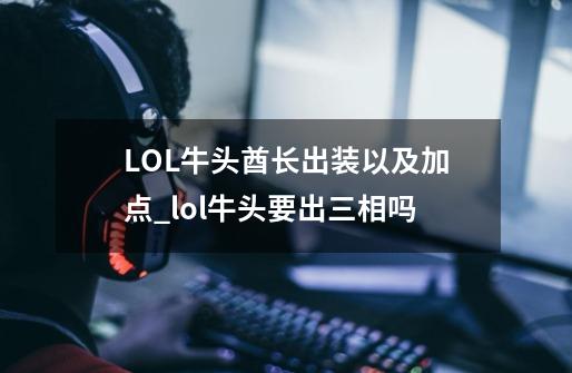 LOL牛头酋长出装以及加点_lol牛头要出三相吗-第1张-游戏信息-娜宝网