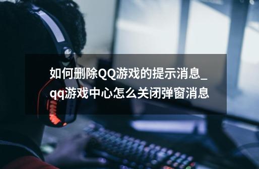 如何删除QQ游戏的提示消息_qq游戏中心怎么关闭弹窗消息-第1张-游戏信息-娜宝网