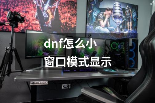 dnf怎么小窗口模式显示-第1张-游戏信息-娜宝网