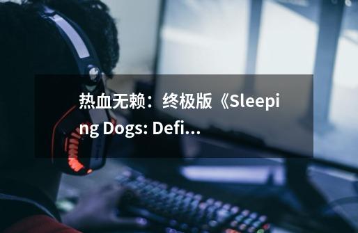 热血无赖：终极版《Sleeping Dogs: Definitive Edition》-第1张-游戏信息-娜宝网