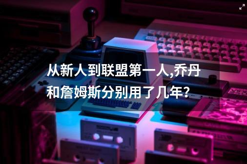 从新人到联盟第一人,乔丹和詹姆斯分别用了几年？-第1张-游戏信息-娜宝网