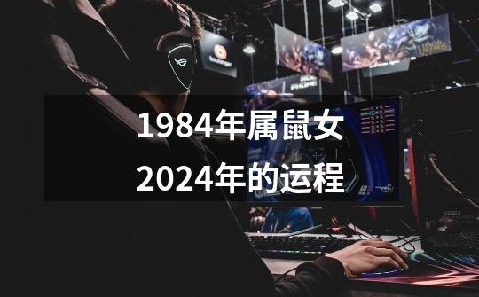 1984年属鼠女2024年的运程-第1张-游戏信息-娜宝网