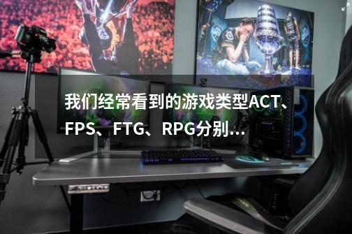 我们经常看到的游戏类型ACT、FPS、FTG、RPG分别是什么意思啊？-第1张-游戏信息-娜宝网