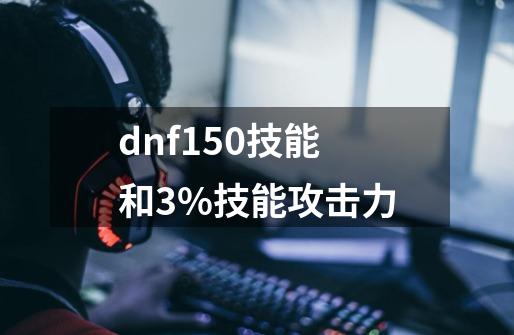 dnf150技能和3%技能攻击力-第1张-游戏信息-娜宝网