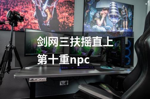 剑网三扶摇直上第十重npc-第1张-游戏信息-娜宝网