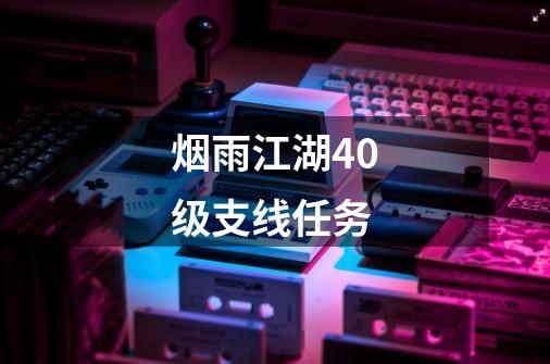 烟雨江湖40级支线任务-第1张-游戏信息-娜宝网