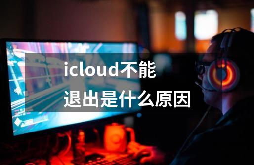 icloud不能退出是什么原因-第1张-游戏信息-娜宝网