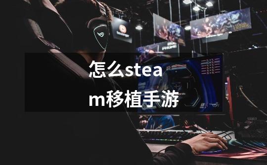 怎么steam移植手游-第1张-游戏信息-娜宝网