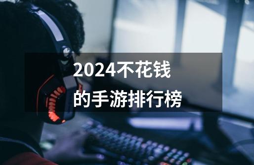 2024不花钱的手游排行榜-第1张-游戏信息-娜宝网