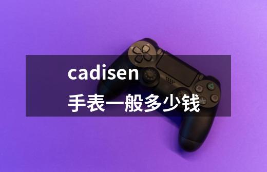 cadisen手表一般多少钱-第1张-游戏信息-娜宝网