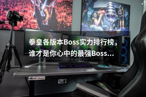 拳皇各版本Boss实力排行榜，谁才是你心中的最强Boss？-第1张-游戏信息-娜宝网