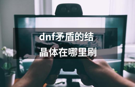 dnf矛盾的结晶体在哪里刷-第1张-游戏信息-娜宝网